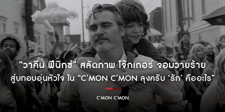 “วาคีน ฟีนิกซ์” สลัดภาพ โจ๊กเกอร์ จอมวายร้าย สู่บทอบอุ่นหัวใจ ใน “C’mon C’mon ลุงครับ ‘รัก’ คืออะไร”